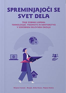 SPREMINJAJOČI SE SVET DELA : trije zobniki uspeha: tehnologija, vrednote in mentorstvo v sodobnem delovnem okolju